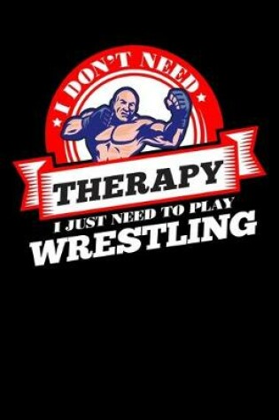 Cover of I Don't Need Therapy Just Need To Play Wrestling