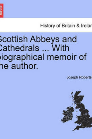 Cover of Scottish Abbeys and Cathedrals ... with Biographical Memoir of the Author.