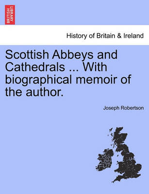 Book cover for Scottish Abbeys and Cathedrals ... with Biographical Memoir of the Author.