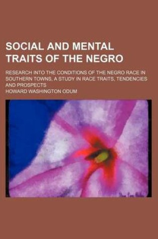Cover of Social and Mental Traits of the Negro (Volume 37, Nos. 1-3); Research Into the Conditions of the Negro Race in Southern Towns, a Study in Race Traits, Tendencies and Prospects