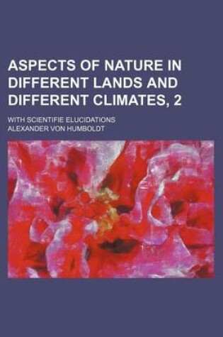 Cover of Aspects of Nature in Different Lands and Different Climates, 2; With Scientifie Elucidations