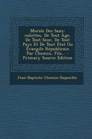 Cover of Morale Des Sans-culottes, De Tout Age, De Tout Sexe, De Tout Pays Et De Tout Etat Ou Evangile Republicain Par Chemin, Fils... - Primary Source Edition