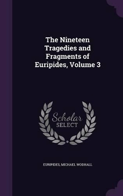 Book cover for The Nineteen Tragedies and Fragments of Euripides, Volume 3