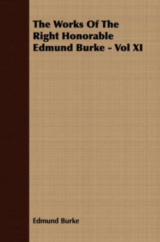 Cover of The Works Of The Right Honorable Edmund Burke - Vol XI