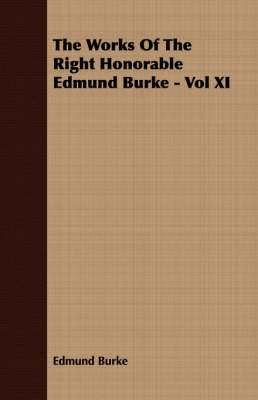 Book cover for The Works Of The Right Honorable Edmund Burke - Vol XI