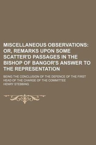 Cover of Miscellaneous Observations; Or, Remarks Upon Some Scatter'd Passages in the Bishop of Bangor's Answer to the Representation. Being the Conclusion of the Defence of the First Head of the Charge of the Committee