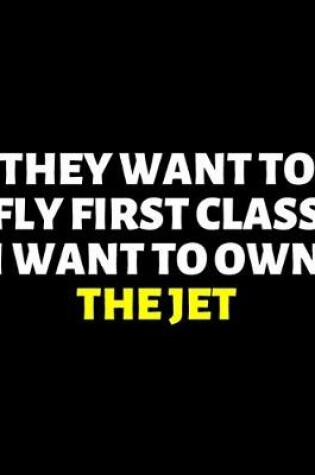 Cover of They Want To Fly First Class I Want To Own The Jet