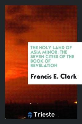 Book cover for The Holy Land of Asia Minor; The Seven Cities of the Book of Revelation