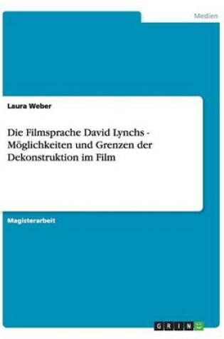 Cover of Die Filmsprache David Lynchs - Moeglichkeiten und Grenzen der Dekonstruktion im Film