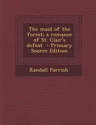 Book cover for The Maid of the Forest; A Romance of St. Clair's Defeat - Primary Source Edition