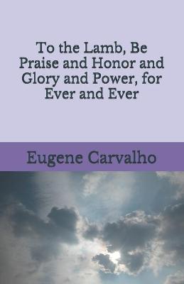 Book cover for To the Lamb, Be Praise and Honor and Glory and Power, for Ever and Ever