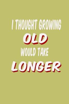 Book cover for I Thought Growing Old Would Take Longer