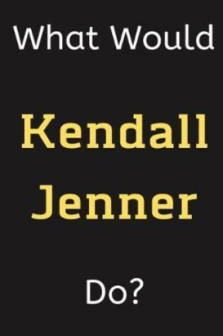 Cover of What Would Kendall Jenner Do?