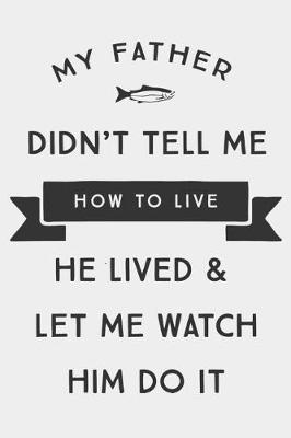 Book cover for My Father Didn't Tell Me How To live He lived & Let Me watch Him Do it