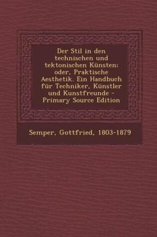 Cover of Der Stil in Den Technischen Und Tektonischen Kunsten; Oder, Praktische Aesthetik. Ein Handbuch Fur Techniker, Kunstler Und Kunstfreunde - Primary Sour