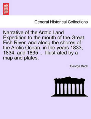 Book cover for Narrative of the Arctic Land Expedition to the Mouth of the Great Fish River, and Along the Shores of the Arctic Ocean, in the Years 1833, 1834, and 1835 ... Illustrated by a Map and Plates.