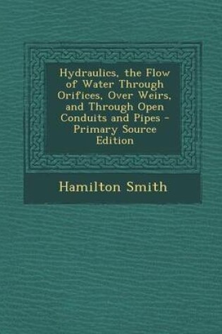 Cover of Hydraulics, the Flow of Water Through Orifices, Over Weirs, and Through Open Conduits and Pipes