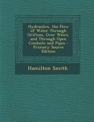 Book cover for Hydraulics, the Flow of Water Through Orifices, Over Weirs, and Through Open Conduits and Pipes