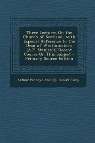Cover of Three Lectures on the Church of Scotland, with Especial Reference to the Dean of Westminster's [a.P. Stanley's] Recent Course on This Subject - Primar