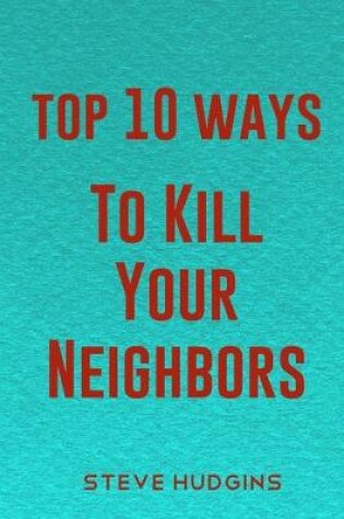 Cover of Top 10 Ways To Kill Your Neighbors