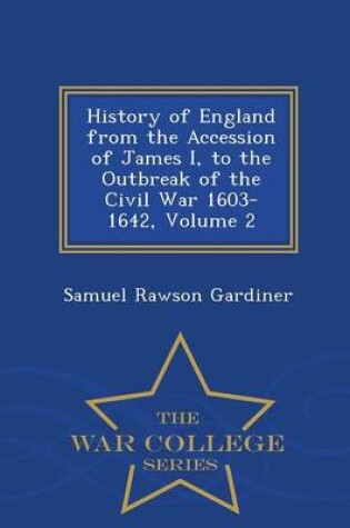 Cover of History of England from the Accession of James I, to the Outbreak of the Civil War 1603-1642, Volume 2 - War College Series