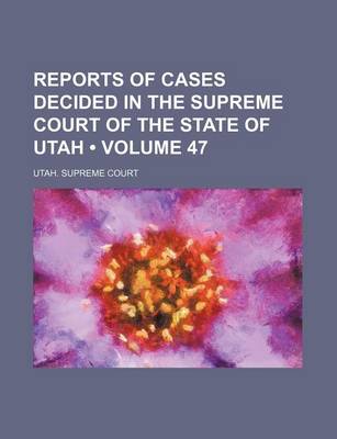 Book cover for Reports of Cases Decided in the Supreme Court of the State of Utah (Volume 47)