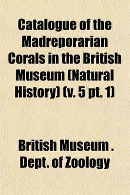 Book cover for Catalogue of the Madreporarian Corals in the British Museum (Natural History) (V. 5 PT. 1)