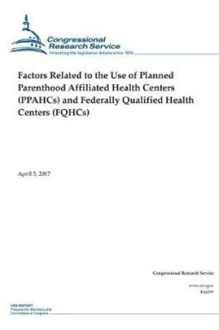 Cover of Factors Related to the Use of Planned Parenthood Affiliated Health Centers (PPAHCs) and Federally Qualified Health Centers (FQHCs)