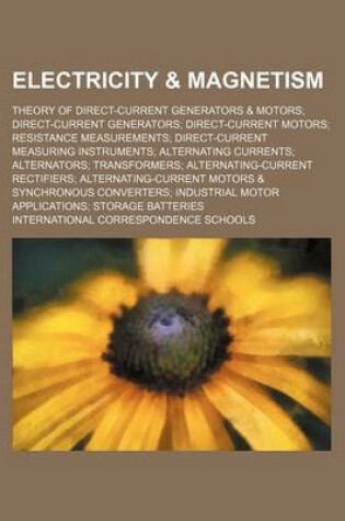 Cover of Electricity & Magnetism; Theory of Direct-Current Generators & Motors Direct-Current Generators Direct-Current Motors Resistance Measurements Direct-Current Measuring Instruments Alternating Currents Alternators Transformers Alternating-Current Rectifiers