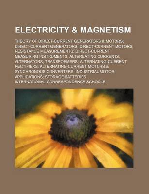 Book cover for Electricity & Magnetism; Theory of Direct-Current Generators & Motors Direct-Current Generators Direct-Current Motors Resistance Measurements Direct-Current Measuring Instruments Alternating Currents Alternators Transformers Alternating-Current Rectifiers