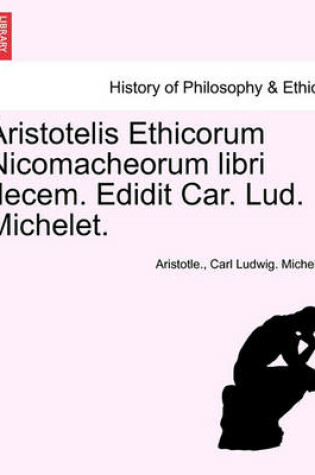 Cover of Aristotelis Ethicorum Nicomacheorum Libri Decem. Edidit Car. Lud. Michelet.