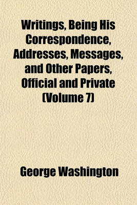 Book cover for Writings, Being His Correspondence, Addresses, Messages, and Other Papers, Official and Private (Volume 7)