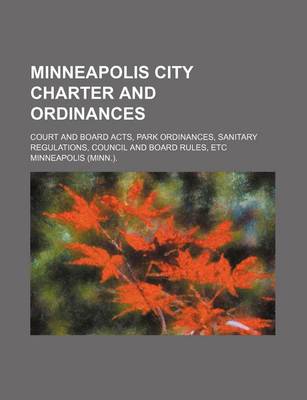 Book cover for Minneapolis City Charter and Ordinances; Court and Board Acts, Park Ordinances, Sanitary Regulations, Council and Board Rules, Etc