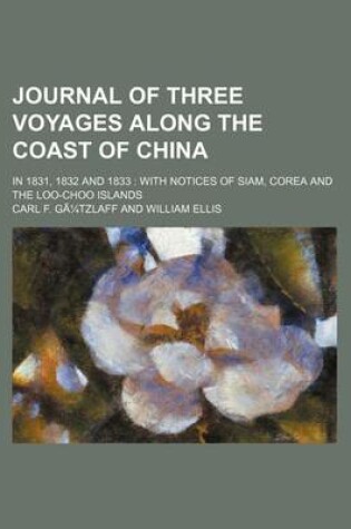 Cover of Journal of Three Voyages Along the Coast of China; In 1831, 1832 and 1833 with Notices of Siam, Corea and the Loo-Choo Islands