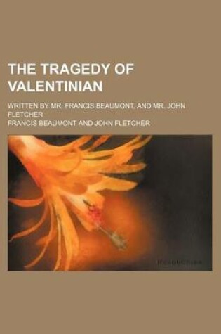 Cover of The Tragedy of Valentinian; Written by Mr. Francis Beaumont, and Mr. John Fletcher