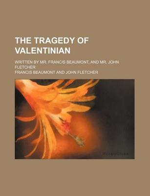 Book cover for The Tragedy of Valentinian; Written by Mr. Francis Beaumont, and Mr. John Fletcher