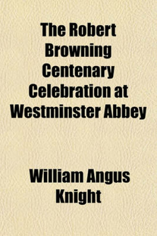 Cover of The Robert Browning Centenary Celebration at Westminster Abbey; May 7th, 1912