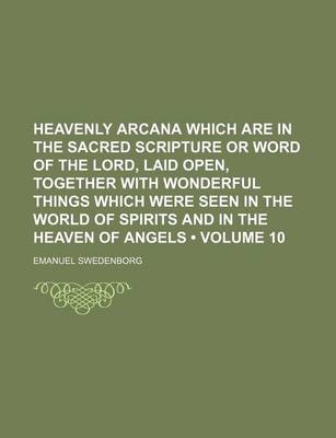 Book cover for Heavenly Arcana Which Are in the Sacred Scripture or Word of the Lord, Laid Open, Together with Wonderful Things Which Were Seen in the World of Spirits and in the Heaven of Angels (Volume 10)