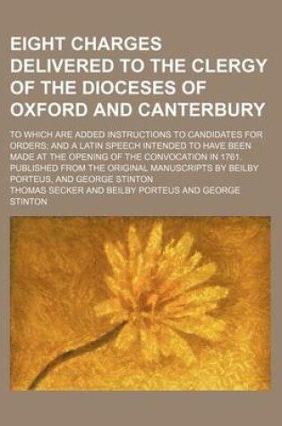 Cover of Eight Charges Delivered to the Clergy of the Dioceses of Oxford and Canterbury; To Which Are Added Instructions to Candidates for Orders and a Latin Speech Intended to Have Been Made at the Opening of the Convocation in 1761. Published from the Original M