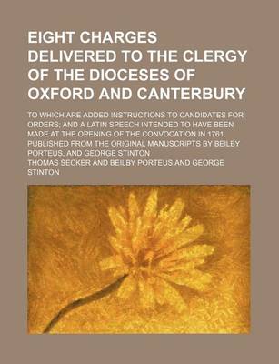 Book cover for Eight Charges Delivered to the Clergy of the Dioceses of Oxford and Canterbury; To Which Are Added Instructions to Candidates for Orders and a Latin Speech Intended to Have Been Made at the Opening of the Convocation in 1761. Published from the Original M