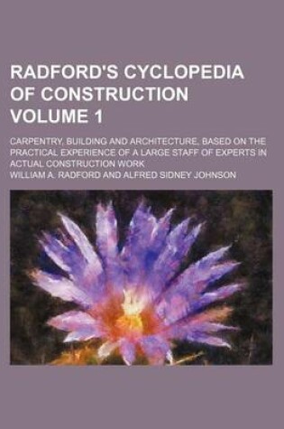 Cover of Radford's Cyclopedia of Construction Volume 1; Carpentry, Building and Architecture, Based on the Practical Experience of a Large Staff of Experts in Actual Construction Work
