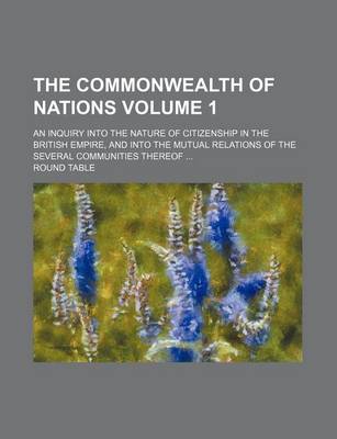 Book cover for The Commonwealth of Nations Volume 1; An Inquiry Into the Nature of Citizenship in the British Empire, and Into the Mutual Relations of the Several Communities Thereof