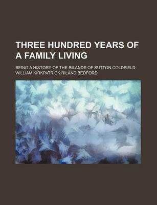 Book cover for Three Hundred Years of a Family Living; Being a History of the Rilands of Sutton Coldfield