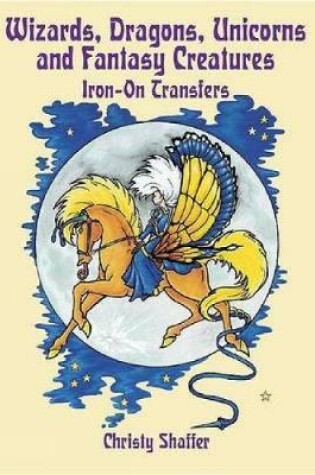 Cover of Wizards, Dragons, Unicorns and Fantasy Creatures Iron-on Transfers