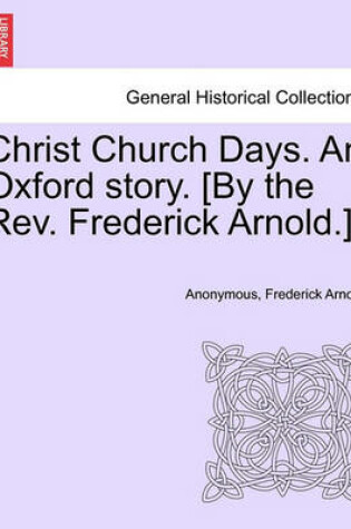 Cover of Christ Church Days. an Oxford Story. [By the REV. Frederick Arnold.]