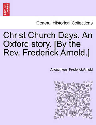 Book cover for Christ Church Days. an Oxford Story. [By the REV. Frederick Arnold.]