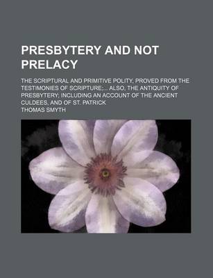 Book cover for Presbytery and Not Prelacy; The Scriptural and Primitive Polity, Proved from the Testimonies of Scripture Also, the Antiquity of Presbytery Including an Account of the Ancient Culdees, and of St. Patrick