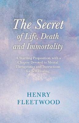 Book cover for The Secret of Life, Death and Immortality - A Startling Proposition, with a Chapter Devoted to Mental Therapeutics and Instructions for Self Healing