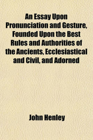 Cover of An Essay Upon Pronunciation and Gesture, Founded Upon the Best Rules and Authorities of the Ancients, Ecclesiastical and Civil, and Adorned with the Finest Rules of Elocution