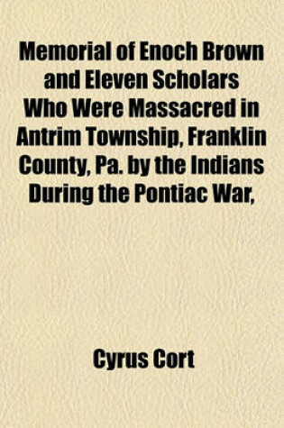 Cover of Memorial of Enoch Brown and Eleven Scholars Who Were Massacred in Antrim Township, Franklin County, Pa. by the Indians During the Pontiac War,